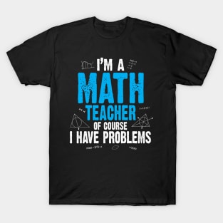 I'M A MATH TEACHER OF COURSE I HAVE PROBLEMS T-Shirt